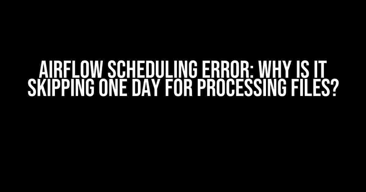 Airflow Scheduling Error: Why is it Skipping One Day for Processing Files?