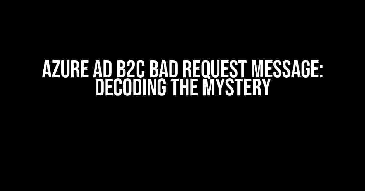 Azure AD B2C Bad Request Message: Decoding the Mystery