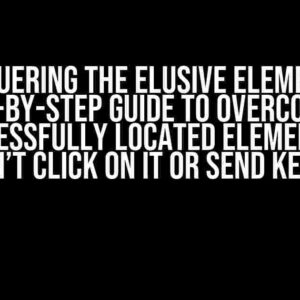 Conquering the Elusive Element: A Step-by-Step Guide to Overcoming “Successfully located element but can’t click on it or send keys”