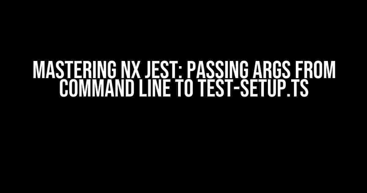 Mastering Nx Jest: Passing Args from Command Line to test-setup.ts