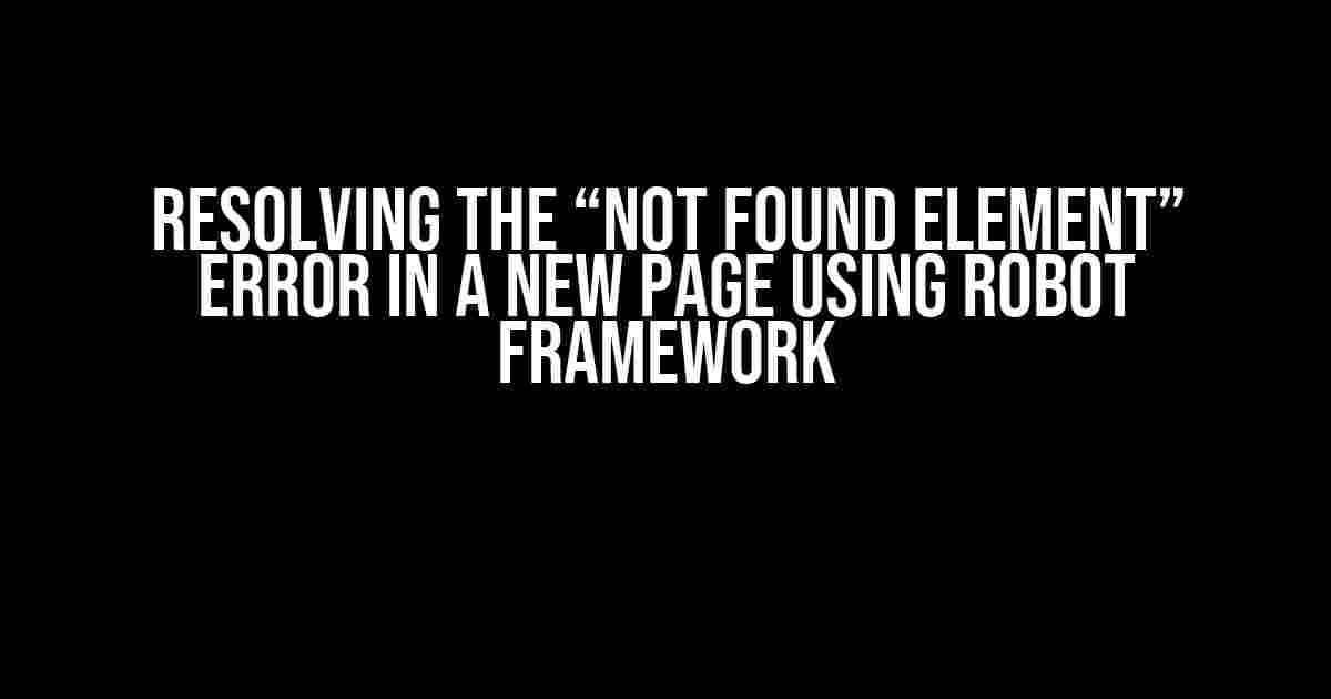 Resolving the “Not Found Element” Error in a New Page using Robot Framework