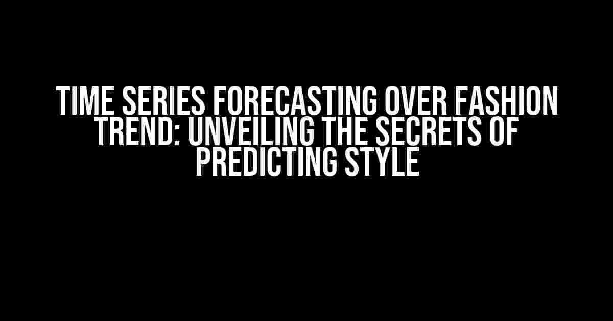 Time Series Forecasting Over Fashion Trend: Unveiling the Secrets of Predicting Style