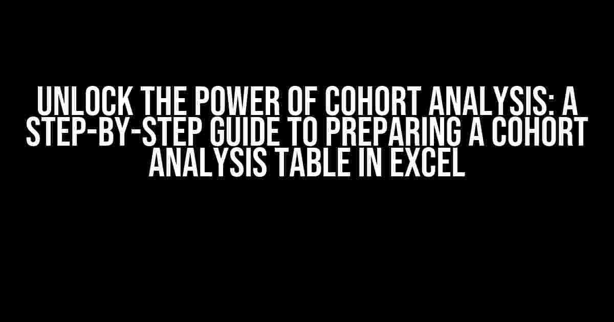 Unlock the Power of Cohort Analysis: A Step-by-Step Guide to Preparing a Cohort Analysis Table in Excel