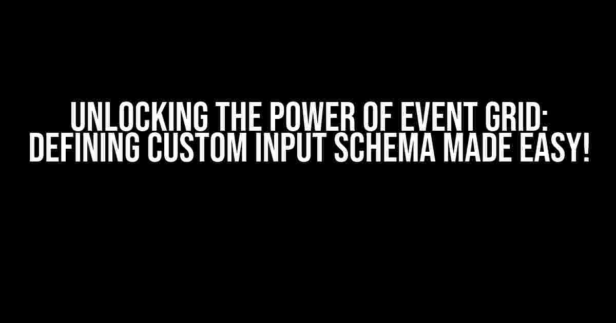 Unlocking the Power of Event Grid: Defining Custom Input Schema Made Easy!